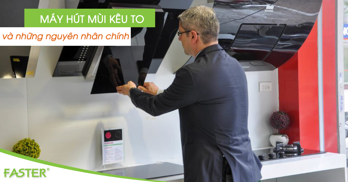 Nguyên nhân khiến máy hút mùi kêu to?