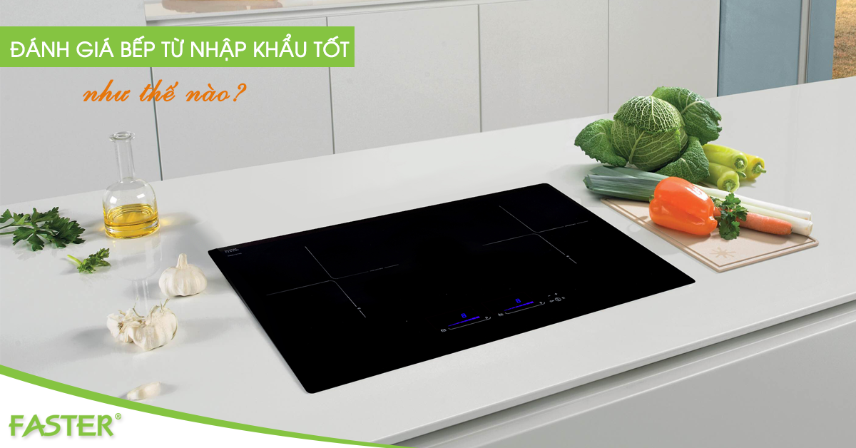 Làm thế nào để đánh giá một bếp từ nhập khẩu tốt?