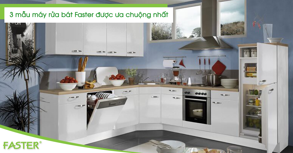 3 mẫu máy rửa bát Faster được ưa chuộng nhất trên thị trường